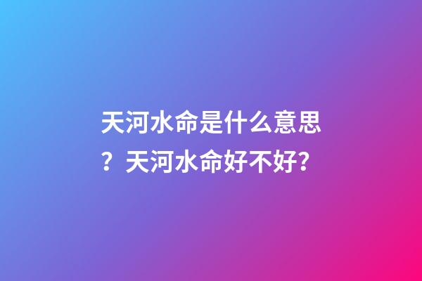 天河水命是什么意思？天河水命好不好？