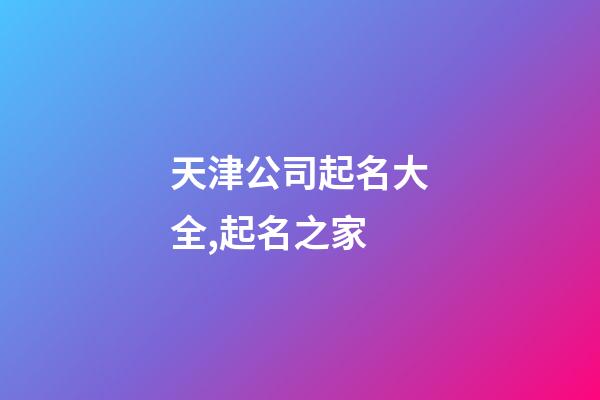 天津公司起名大全,起名之家-第1張-公司起名-玄機派
