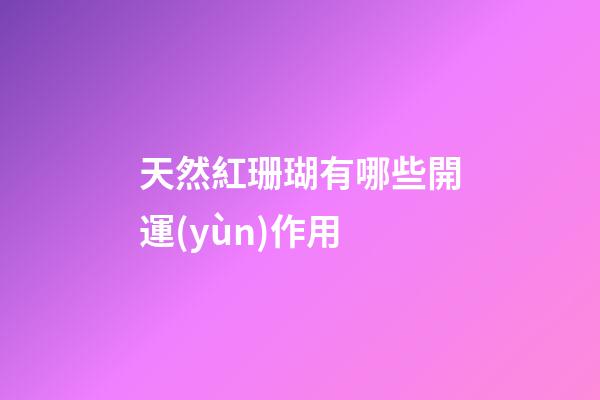 天然紅珊瑚有哪些開運(yùn)作用?