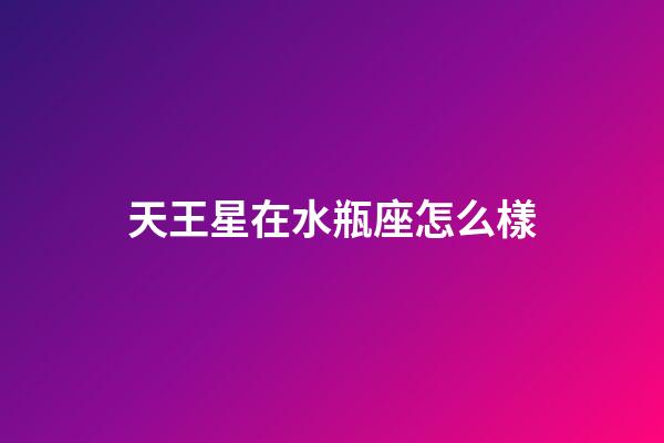 天王星在水瓶座怎么樣
