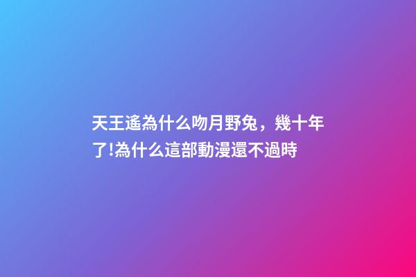 天王遙為什么吻月野兔，幾十年了!為什么這部動漫還不過時-第1張-觀點-玄機派
