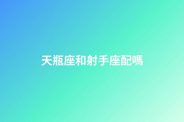 天瓶座和射手座配嗎-第1張-星座運(yùn)勢(shì)-玄機(jī)派