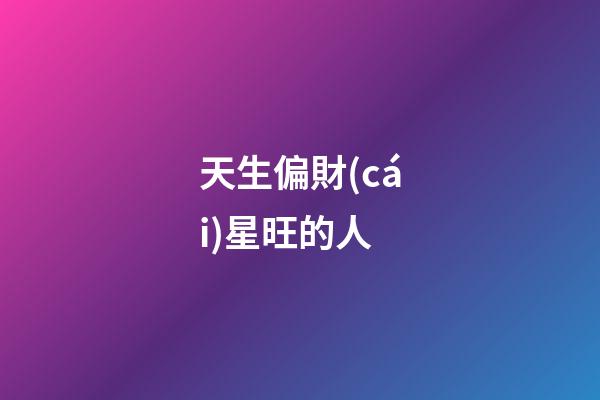 天生偏財(cái)星旺的人