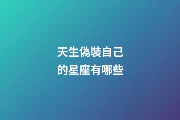 天生偽裝自己的星座有哪些-第1張-星座運(yùn)勢(shì)-玄機(jī)派