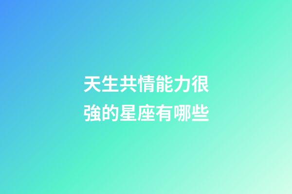 天生共情能力很強的星座有哪些-第1張-星座運勢-玄機派
