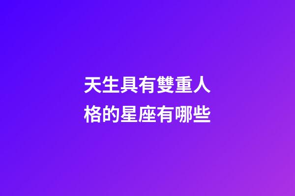 天生具有雙重人格的星座有哪些-第1張-星座運勢-玄機派