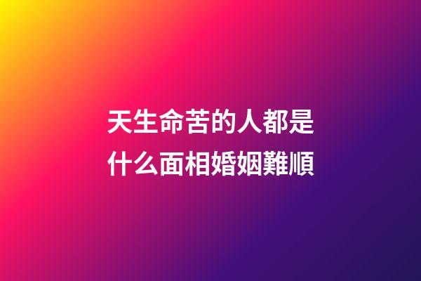 天生命苦的人都是什么面相婚姻難順