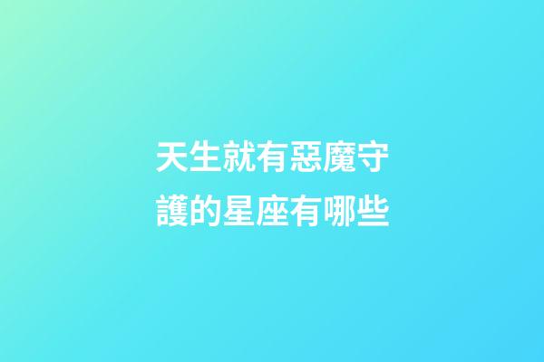 天生就有惡魔守護的星座有哪些
