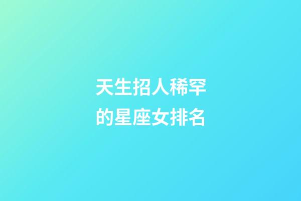 天生招人稀罕的星座女排名-第1張-星座運(yùn)勢(shì)-玄機(jī)派