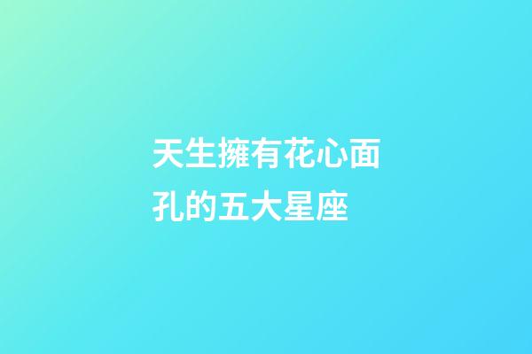天生擁有花心面孔的五大星座