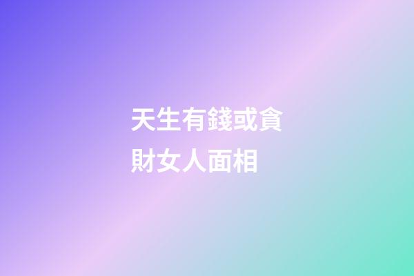天生有錢或貪財女人面相