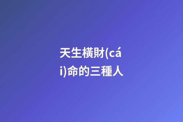 天生橫財(cái)命的三種人