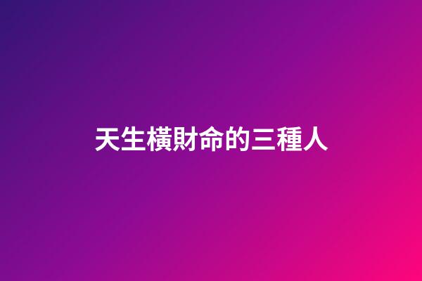 天生橫財命的三種人