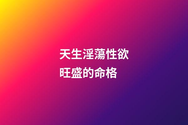 天生淫蕩性欲旺盛的命格