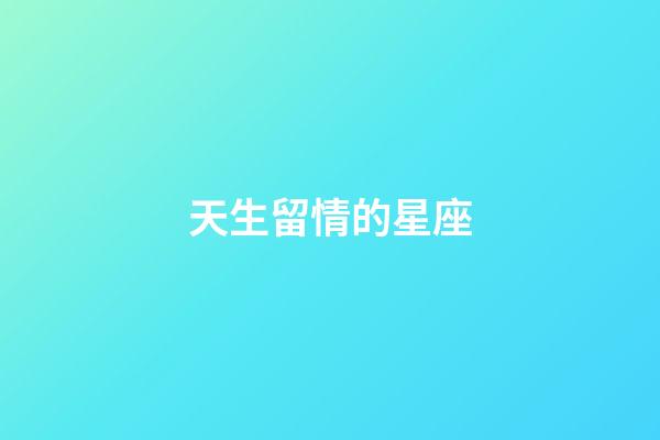 天生留情的星座-第1張-星座運勢-玄機派