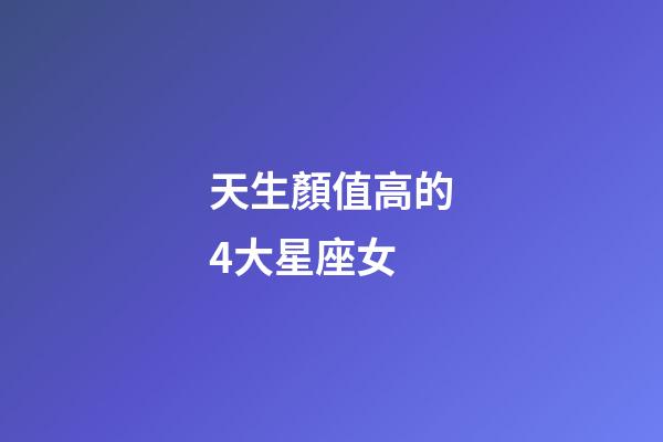 天生顏值高的4大星座女-第1張-星座運勢-玄機派