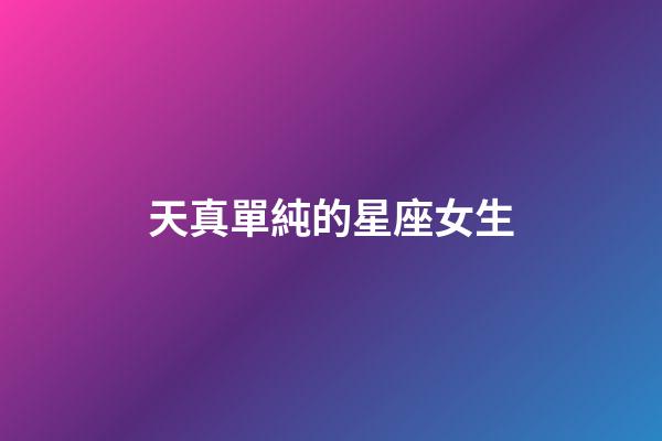 天真單純的星座女生-第1張-星座運勢-玄機派