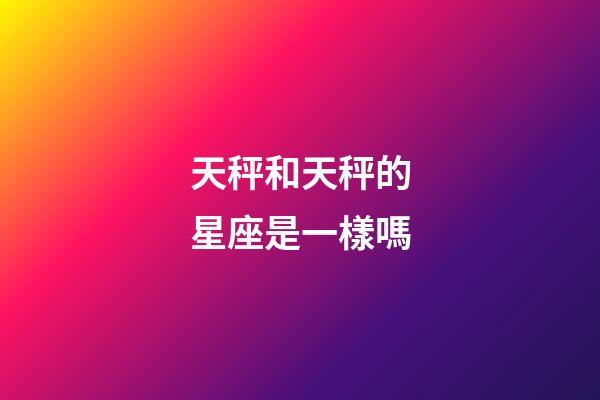 天秤和天秤的星座是一樣嗎-第1張-星座運勢-玄機派