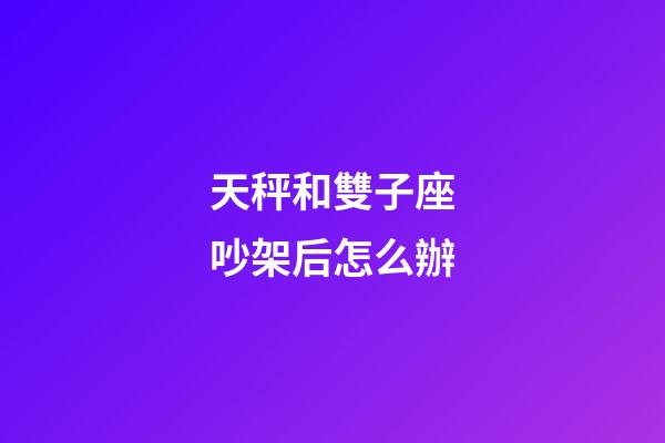 天秤和雙子座吵架后怎么辦-第1張-星座運勢-玄機派