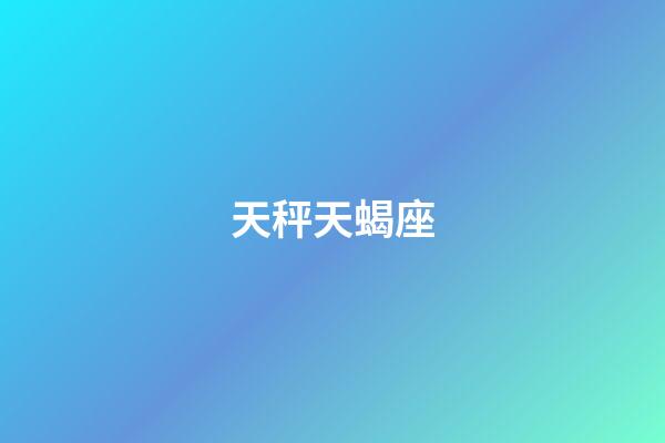 天秤天蝎座（天秤天蝎交界的人是什么樣的）-第1張-星座運勢-玄機派