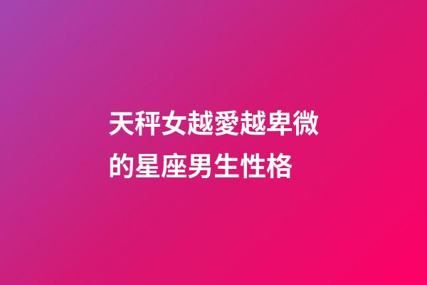天秤女越愛越卑微的星座男生性格-第1張-星座運勢-玄機派