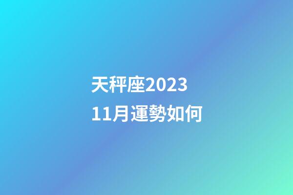 天秤座202311月運勢如何-第1張-星座運勢-玄機派