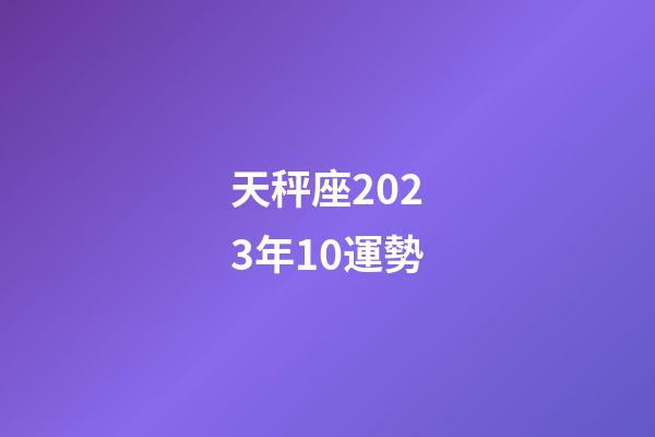 天秤座2023年10運勢-第1張-星座運勢-玄機派