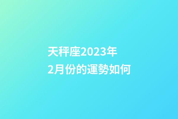 天秤座2023年2月份的運勢如何-第1張-星座運勢-玄機派