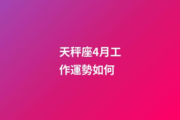 天秤座4月工作運勢如何-第1張-星座運勢-玄機派