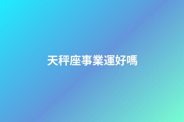 天秤座事業運好嗎-第1張-星座運勢-玄機派