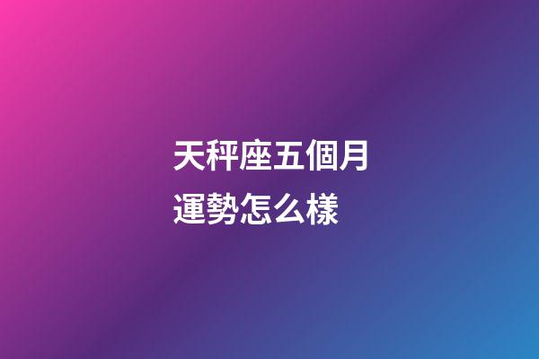 天秤座五個月運勢怎么樣-第1張-星座運勢-玄機派
