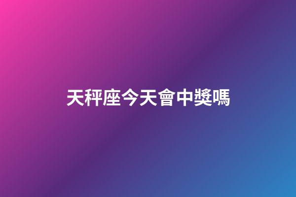 天秤座今天會中獎嗎-第1張-星座運勢-玄機派