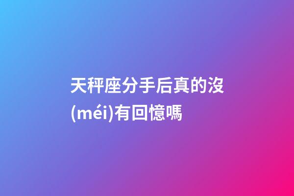 天秤座分手后真的沒(méi)有回憶嗎-第1張-星座運(yùn)勢(shì)-玄機(jī)派