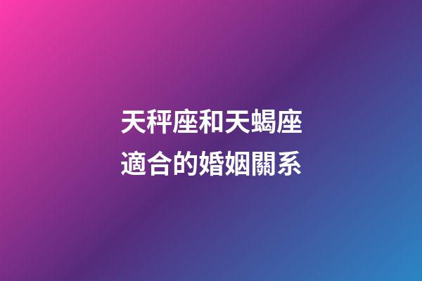 天秤座和天蝎座適合的婚姻關系-第1張-星座運勢-玄機派