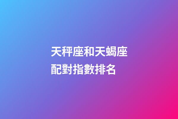 天秤座和天蝎座配對指數排名-第1張-星座運勢-玄機派