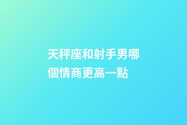 天秤座和射手男哪個情商更高一點-第1張-星座運勢-玄機派