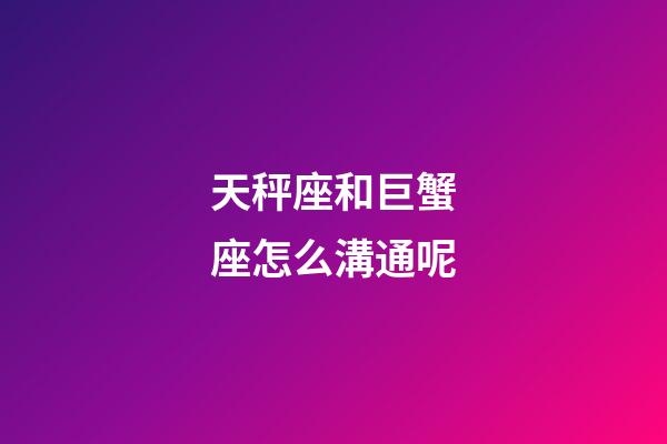 天秤座和巨蟹座怎么溝通呢-第1張-星座運勢-玄機派