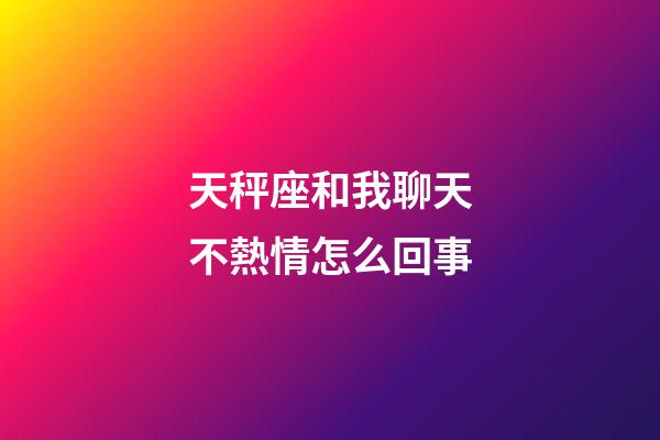 天秤座和我聊天不熱情怎么回事-第1張-星座運勢-玄機派