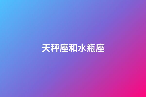 天秤座和水瓶座（水瓶和天秤為什么絕配）-第1張-星座運勢-玄機派