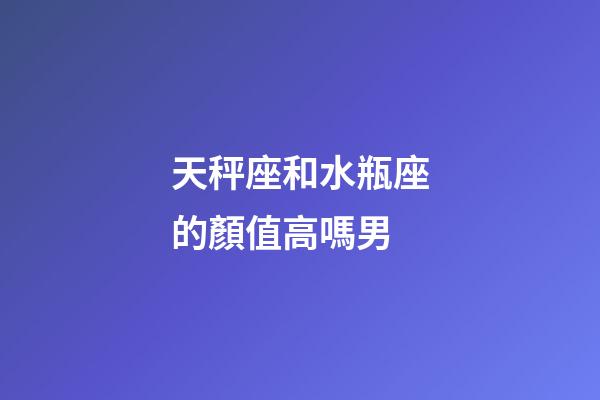 天秤座和水瓶座的顏值高嗎男-第1張-星座運(yùn)勢(shì)-玄機(jī)派