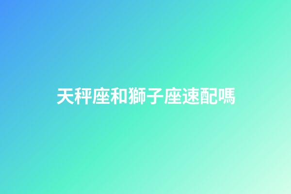 天秤座和獅子座速配嗎-第1張-星座運勢-玄機派