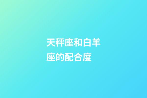 天秤座和白羊座的配合度-第1張-星座運勢-玄機派