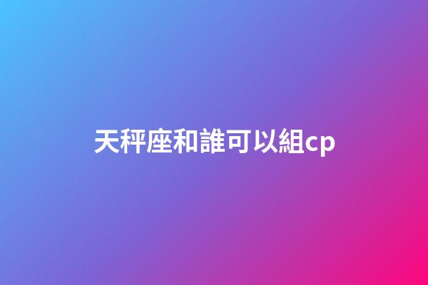 天秤座和誰可以組cp-第1張-星座運勢-玄機派