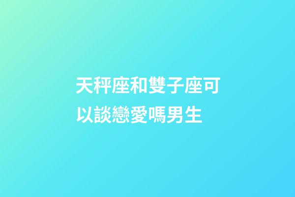 天秤座和雙子座可以談戀愛嗎男生-第1張-星座運勢-玄機派