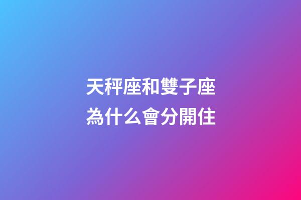 天秤座和雙子座為什么會分開住-第1張-星座運勢-玄機派