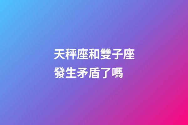 天秤座和雙子座發生矛盾了嗎-第1張-星座運勢-玄機派