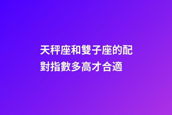 天秤座和雙子座的配對指數多高才合適-第1張-星座運勢-玄機派