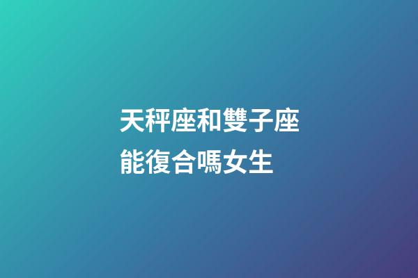 天秤座和雙子座能復合嗎女生-第1張-星座運勢-玄機派