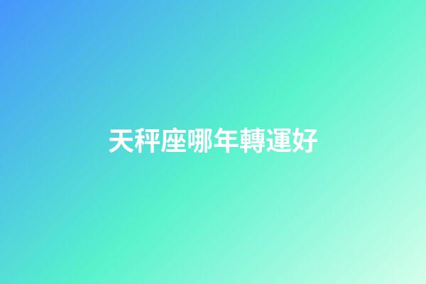 天秤座哪年轉運好-第1張-星座運勢-玄機派