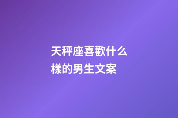 天秤座喜歡什么樣的男生文案-第1張-星座運(yùn)勢-玄機(jī)派